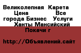 Великолепная  Карета   › Цена ­ 300 000 - Все города Бизнес » Услуги   . Ханты-Мансийский,Покачи г.